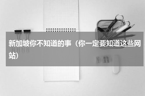新加坡你不知道的事（你一定要知道这些网站）