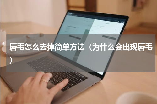 唇毛怎么去掉简单方法（为什么会出现唇毛）
