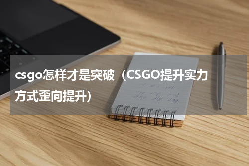 csgo怎样才是突破（CSGO提升实力方式歪向提升）