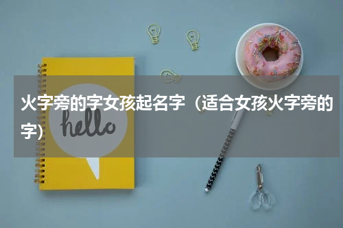 火字旁的字女孩起名字（适合女孩火字旁的字）