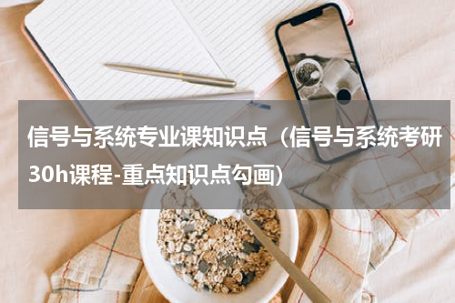 信号与系统专业课知识点（信号与系统考研30h课程-重点知识点勾画）