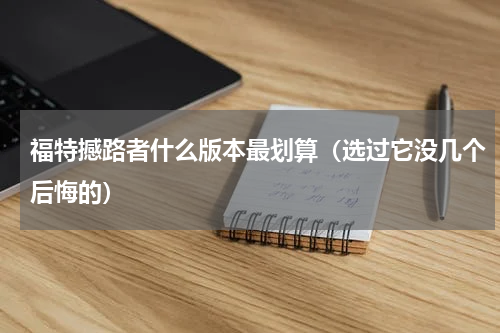福特撼路者什么版本最划算（选过它没几个后悔的）