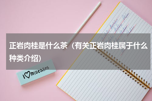 正岩肉桂是什么茶（有关正岩肉桂属于什么种类介绍）
