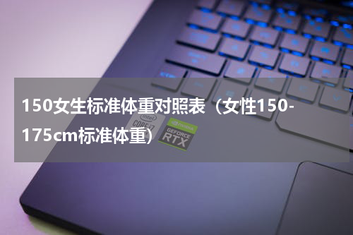 150女生标准体重对照表（女性150-175cm标准体重）