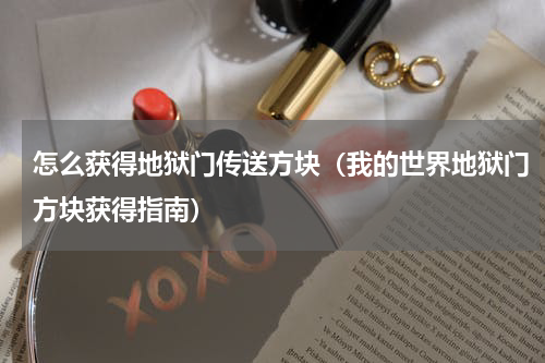 怎么获得地狱门传送方块（我的世界地狱门方块获得指南）