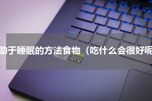 有助于睡眠的方法食物（吃什么会很好呢）