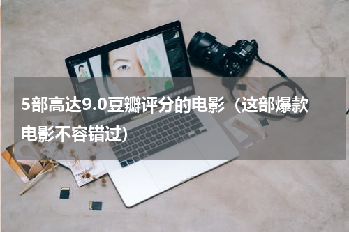 5部高达9.0豆瓣评分的电影（这部爆款电影不容错过）