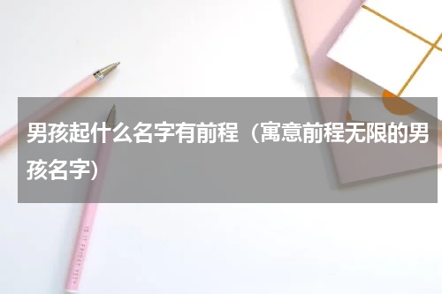 男孩起什么名字有前程（寓意前程无限的男孩名字）