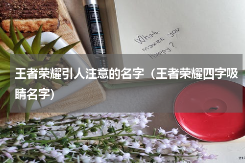 王者荣耀引人注意的名字（王者荣耀四字吸睛名字）