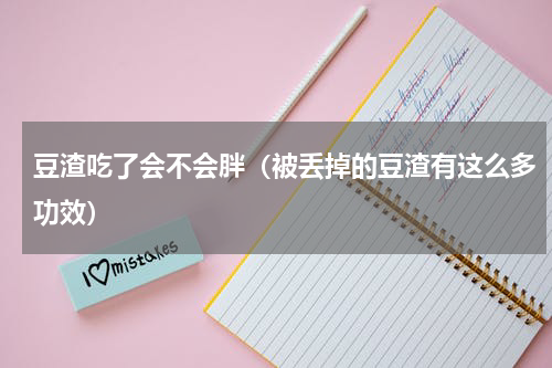 豆渣吃了会不会胖（被丢掉的豆渣有这么多功效）