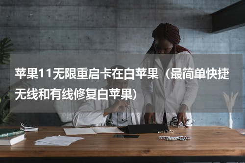 苹果11无限重启卡在白苹果（最简单快捷无线和有线修复白苹果）