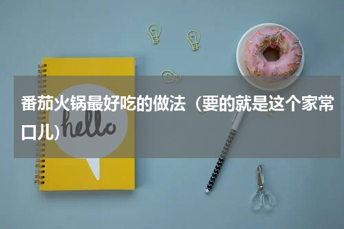 番茄火锅最好吃的做法（要的就是这个家常口儿）