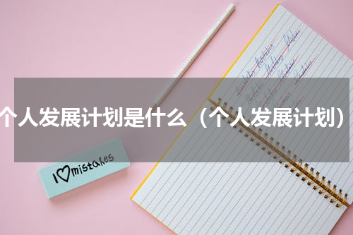 个人发展计划是什么（个人发展计划）