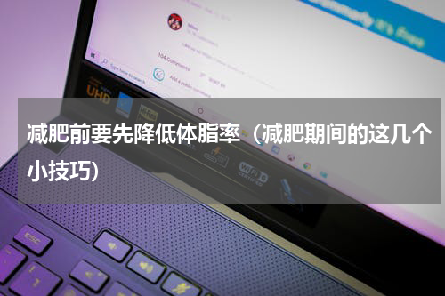 减肥前要先降低体脂率（减肥期间的这几个小技巧）