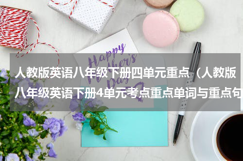 人教版英语八年级下册四单元重点（人教版八年级英语下册4单元考点重点单词与重点句型）