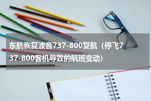 东航恢复波音737-800复航（停飞737-800客机导致的航班变动）