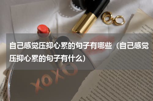 自己感觉压抑心累的句子有哪些（自己感觉压抑心累的句子有什么）
