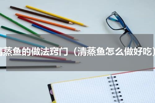 清蒸鱼的做法窍门（清蒸鱼怎么做好吃）