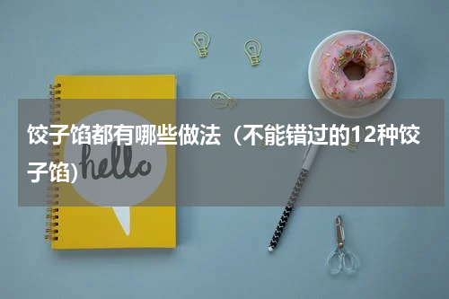 饺子馅都有哪些做法（不能错过的12种饺子馅）