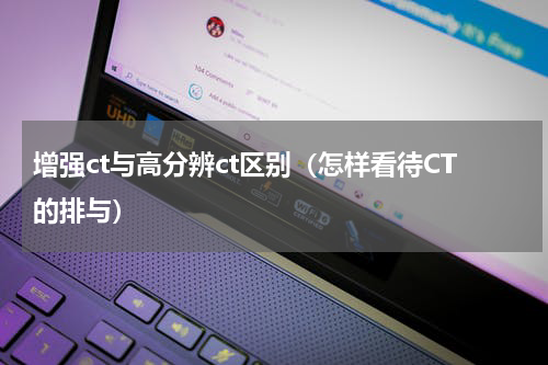 增强ct与高分辨ct区别（怎样看待CT的排与）