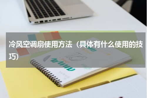冷风空调扇使用方法（具体有什么使用的技巧）