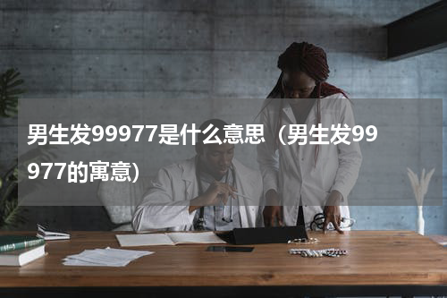 男生发99977是什么意思（男生发99977的寓意）
