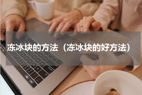 冻冰块的方法（冻冰块的好方法）