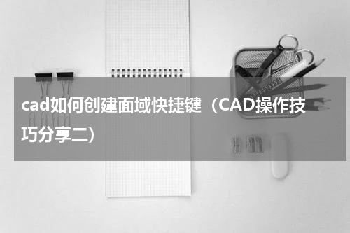cad如何创建面域快捷键（CAD操作技巧分享二）