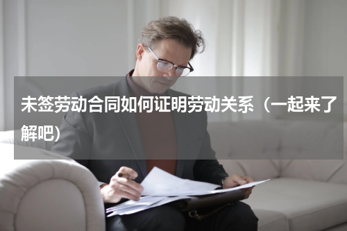 未签劳动合同如何证明劳动关系（一起来了解吧）