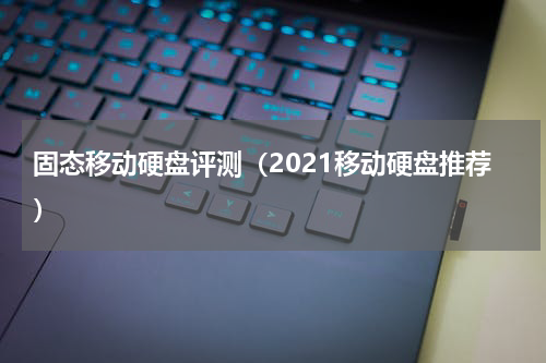 固态移动硬盘评测（2021移动硬盘推荐）