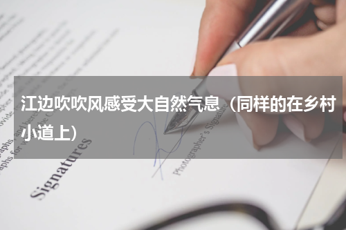 江边吹吹风感受大自然气息（同样的在乡村小道上）