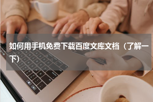 如何用手机免费下载百度文库文档（了解一下）