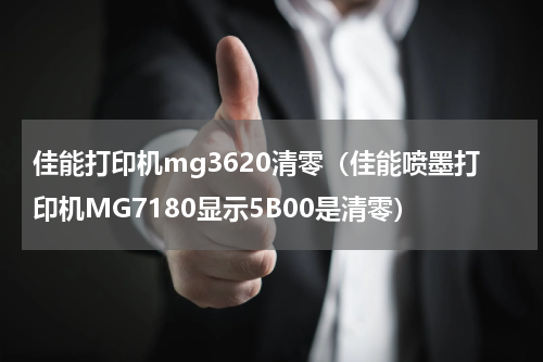 佳能打印机mg3620清零（佳能喷墨打印机MG7180显示5B00是清零）