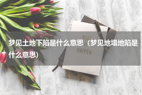 梦见土地下陷是什么意思（梦见地塌地陷是什么意思）