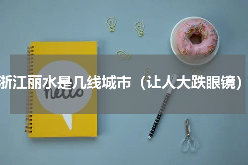 浙江丽水是几线城市（让人大跌眼镜）