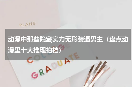 动漫中那些隐藏实力无形装逼男主（盘点动漫里十大推理拍档）