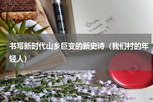 书写新时代山乡巨变的新史诗（我们村的年轻人）