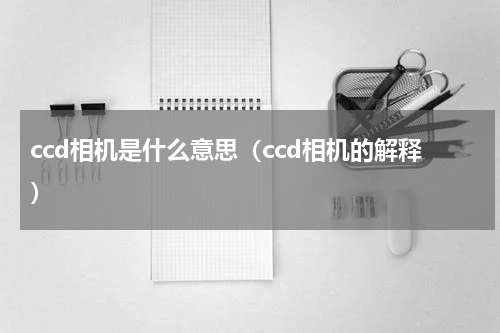 ccd相机是什么意思（ccd相机的解释）