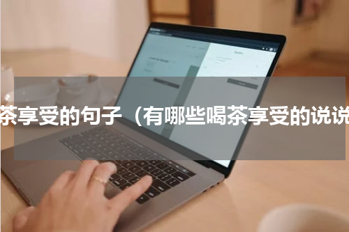喝茶享受的句子（有哪些喝茶享受的说说）
