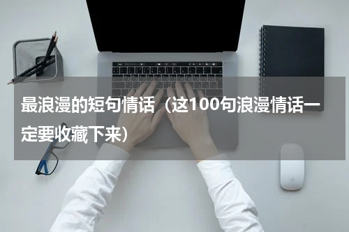最浪漫的短句情话（这100句浪漫情话一定要收藏下来）