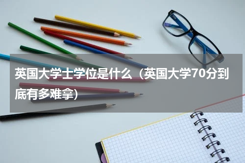 英国大学士学位是什么（英国大学70分到底有多难拿）