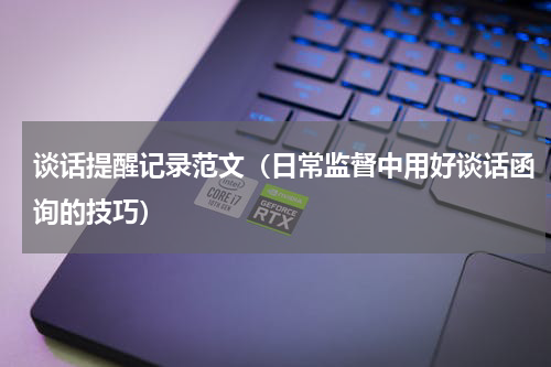 谈话提醒记录范文（日常监督中用好谈话函询的技巧）