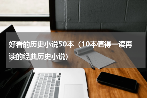 好看的历史小说50本（10本值得一读再读的经典历史小说）