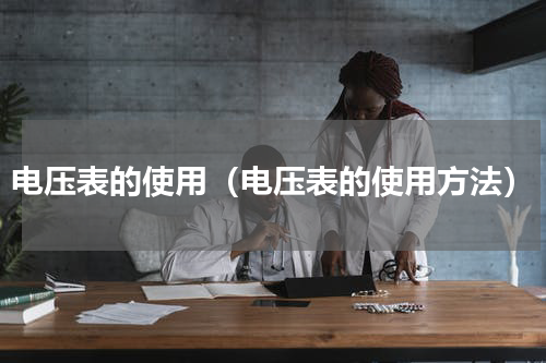 电压表的使用（电压表的使用方法）