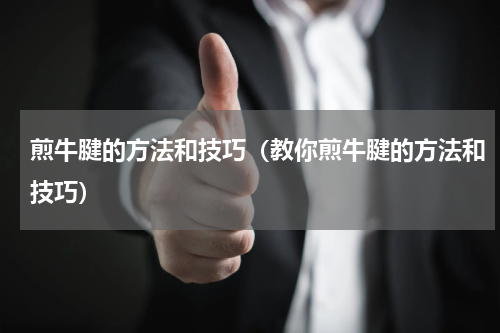 煎牛腱的方法和技巧（教你煎牛腱的方法和技巧）