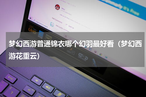 梦幻西游普通锦衣哪个幻羽最好看（梦幻西游花重云）
