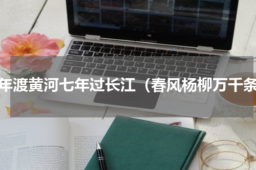 三年渡黄河七年过长江（春风杨柳万千条）