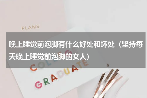 晚上睡觉前泡脚有什么好处和坏处（坚持每天晚上睡觉前泡脚的女人）