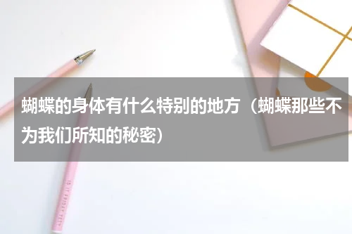 蝴蝶的身体有什么特别的地方（蝴蝶那些不为我们所知的秘密）