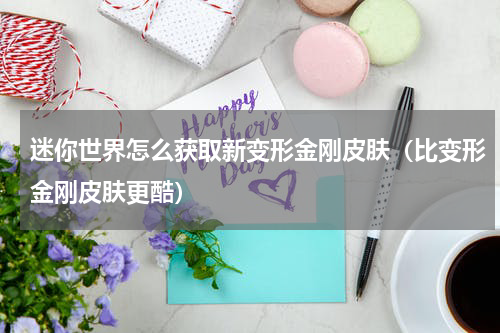 迷你世界怎么获取新变形金刚皮肤（比变形金刚皮肤更酷）